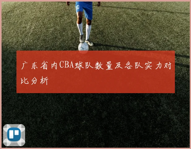 广东省内CBA球队数量及各队实力对比分析