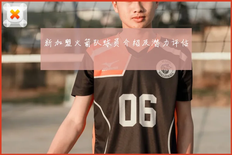 新加盟火箭队球员介绍及潜力评估