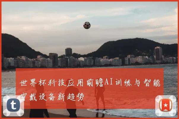 世界杯科技应用前瞻AI训练与智能穿戴设备新趋势
