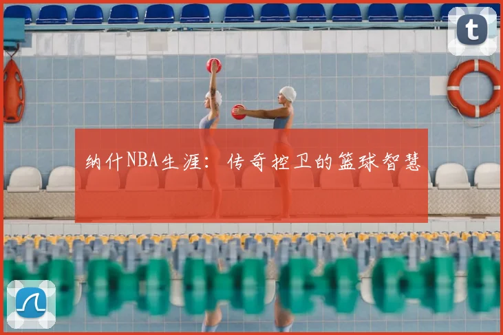 纳什NBA生涯：传奇控卫的篮球智慧