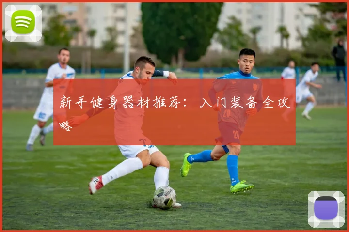 新手健身器材推荐：入门装备全攻略